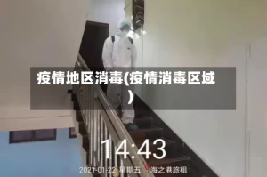 疫情地区消毒(疫情消毒区域)