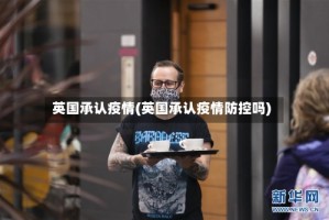 英国承认疫情(英国承认疫情防控吗)