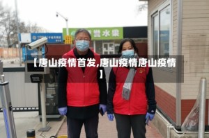 【唐山疫情首发,唐山疫情唐山疫情】
