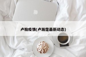 卢翰疫情(卢瀚霆最新动态)