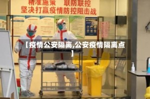 【疫情公安隔离,公安疫情隔离点】
