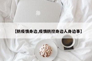 【防疫情身边,疫情防控身边人身边事】