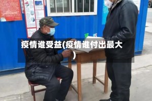 疫情谁受益(疫情谁付出最大)