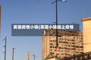 英国疫情小镇(英国小镇阻止疫情)