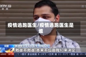 疫情逃跑医生/疫情逃跑医生是谁