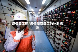 疫情复工期/疫情期间复工的补助标准