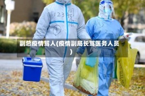 副总疫情骂人(疫情副局长骂医务人员)