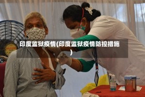 印度监狱疫情(印度监狱疫情防控措施)