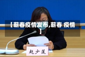 【蕲春疫情发布,蕲春 疫情】
