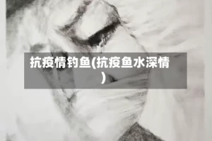 抗疫情钓鱼(抗疫鱼水深情)