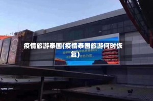 疫情旅游泰国(疫情泰国旅游何时恢复)