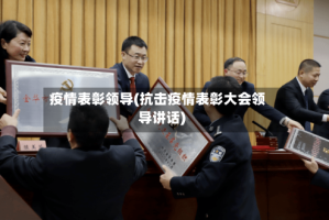 疫情表彰领导(抗击疫情表彰大会领导讲话)