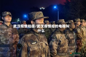 武汉疫情拍摄/武汉疫情拍的电视叫什么