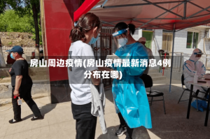 房山周边疫情(房山疫情最新消息4例分布在哪)