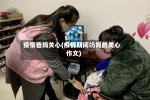 疫情爸妈关心(疫情期间妈妈的关心作文)