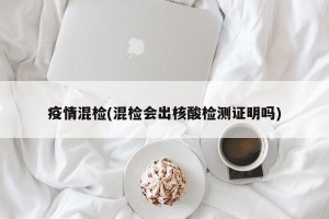 疫情混检(混检会出核酸检测证明吗)