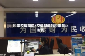 税率疫情期间/疫情期间的税率截止时间