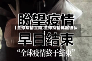 【全球疫情互助,全球疫情此起彼伏】