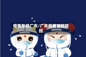 疫情怎样广东/广东疫情如何防控