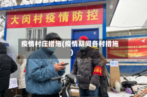 疫情村庄措施(疫情期间各村措施)