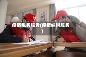 疫情税务服务(疫情纳税服务)