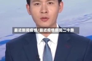 最近新闻疫情/最近疫情新闻二十条