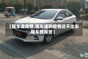 【租车遇疫情,租车遇到疫情还不出车,租车放报警】