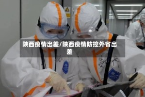 陕西疫情出差/陕西疫情防控外省出差
