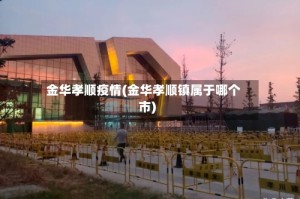 金华孝顺疫情(金华孝顺镇属于哪个市)