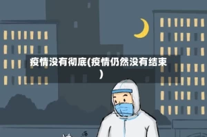 疫情没有彻底(疫情仍然没有结束)