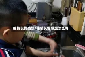 疫情长假感想/疫情长假感想怎么写