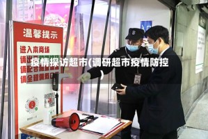 疫情探访超市(调研超市疫情防控)