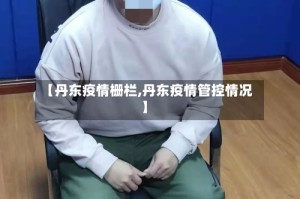 【丹东疫情栅栏,丹东疫情管控情况】