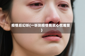 疫情后幻听(一听到疫情我就心慌难受)