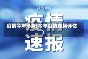 疫情今年形势(今年疫情走势评估)