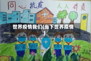 世界疫情我们(当下世界疫情)
