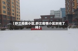 【舒兰疫情小区,舒兰疫情小区封闭了吗】