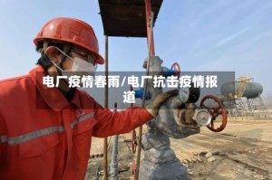 电厂疫情春雨/电厂抗击疫情报道