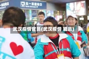 武汉疫情官员(武汉疫情 官员)