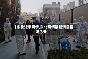 【东北近来疫情,东北疫情最新消息情况今天】