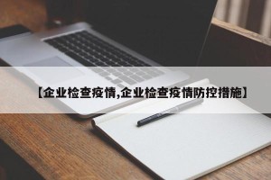 【企业检查疫情,企业检查疫情防控措施】