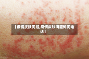 【疫情皮肤问题,疫情皮肤问题询问电话】