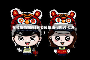 春节疫情图画(春节疫情防控图片卡通)