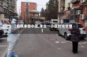 【疫情丰台小区,丰台一小区封闭管理】