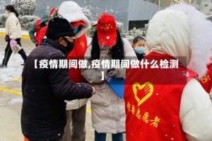 【疫情期间做,疫情期间做什么检测】