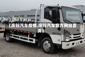 【庆铃汽车疫情,庆铃汽车官方网站首页】