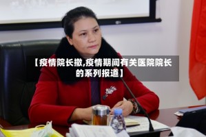 【疫情院长撤,疫情期间有关医院院长的系列报道】