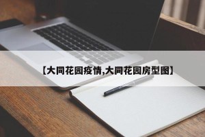 【大同花园疫情,大同花园房型图】