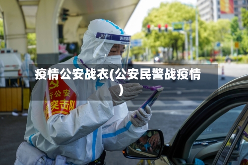 疫情公安战衣(公安民警战疫情)-第1张图片