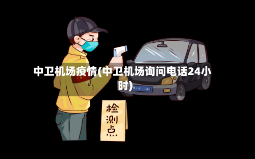 中卫机场疫情(中卫机场询问电话24小时)-第3张图片
